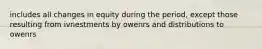 includes all changes in equity during the period, except those resulting from ivnestments by owenrs and distributions to owenrs