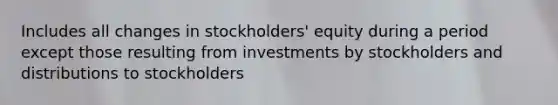 Includes all changes in stockholders' equity during a period except those resulting from investments by stockholders and distributions to stockholders