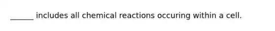 ______ includes all chemical reactions occuring within a cell.