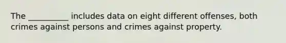 The __________ includes data on eight different offenses, both crimes against persons and crimes against property.