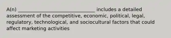 A(n) ________________________________ includes a detailed assessment of the competitive, economic, political, legal, regulatory, technological, and sociocultural factors that could affect marketing activities