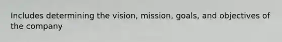 Includes determining the vision, mission, goals, and objectives of the company