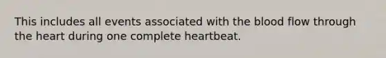 This includes all events associated with the blood flow through the heart during one complete heartbeat.