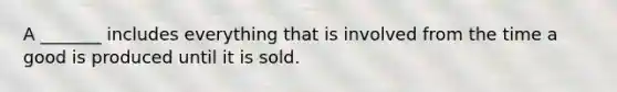 A _______ includes everything that is involved from the time a good is produced until it is sold.