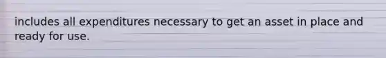 includes all expenditures necessary to get an asset in place and ready for use.