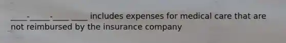 ____-_____-____ ____ includes expenses for medical care that are not reimbursed by the insurance company