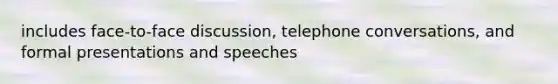 includes face-to-face discussion, telephone conversations, and formal presentations and speeches