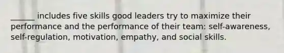 ______ includes five skills good leaders try to maximize their performance and the performance of their team: self-awareness, self-regulation, motivation, empathy, and social skills.