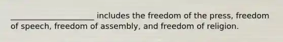 _____________________ includes the freedom of the press, freedom of speech, freedom of assembly, and freedom of religion.