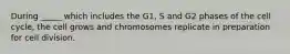 During _____ which includes the G1, S and G2 phases of the cell cycle, the cell grows and chromosomes replicate in preparation for cell division.