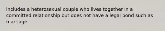 includes a heterosexual couple who lives together in a committed relationship but does not have a legal bond such as marriage.