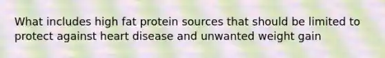 What includes high fat protein sources that should be limited to protect against heart disease and unwanted weight gain