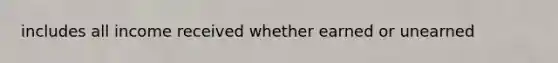 includes all income received whether earned or unearned