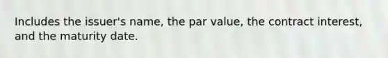 Includes the issuer's name, the par value, the contract interest, and the maturity date.