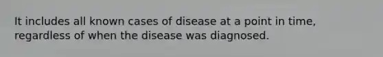 It includes all known cases of disease at a point in time, regardless of when the disease was diagnosed.