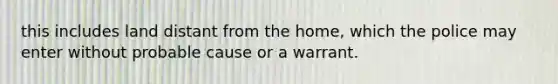 this includes land distant from the home, which the police may enter without probable cause or a warrant.