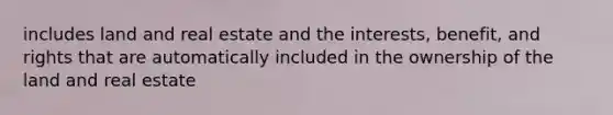 includes land and real estate and the interests, benefit, and rights that are automatically included in the ownership of the land and real estate