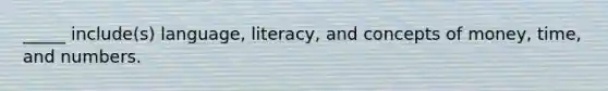 _____ include(s) language, literacy, and concepts of money, time, and numbers.