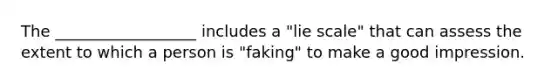 The __________________ includes a "lie scale" that can assess the extent to which a person is "faking" to make a good impression.