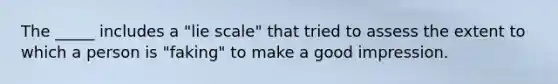 The _____ includes a "lie scale" that tried to assess the extent to which a person is "faking" to make a good impression.