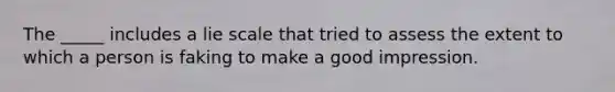 The _____ includes a lie scale that tried to assess the extent to which a person is faking to make a good impression.