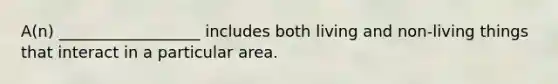 A(n) __________________ includes both living and non-living things that interact in a particular area.