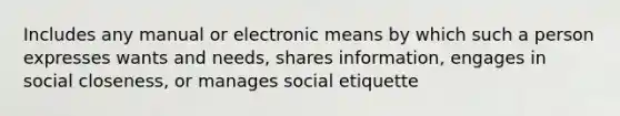 Includes any manual or electronic means by which such a person expresses wants and needs, shares information, engages in social closeness, or manages social etiquette