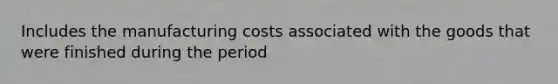 Includes the manufacturing costs associated with the goods that were finished during the period