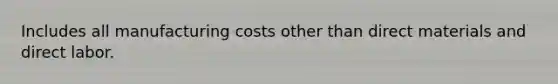 Includes all manufacturing costs other than direct materials and direct labor.