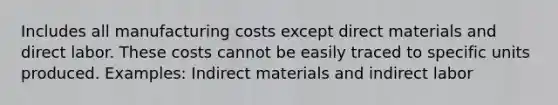 Includes all manufacturing costs except direct materials and direct labor. These costs cannot be easily traced to specific units produced. Examples: Indirect materials and indirect labor