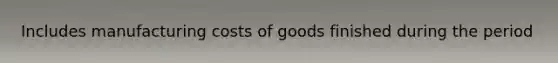 Includes manufacturing costs of goods finished during the period