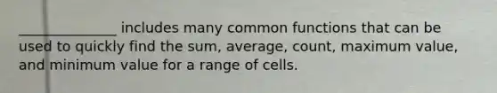 ______________ includes many common functions that can be used to quickly find the sum, average, count, maximum value, and minimum value for a range of cells.