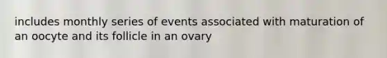 includes monthly series of events associated with maturation of an oocyte and its follicle in an ovary