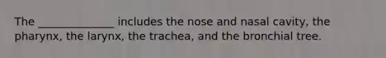 The ______________ includes the nose and nasal cavity, the pharynx, the larynx, the trachea, and the bronchial tree.