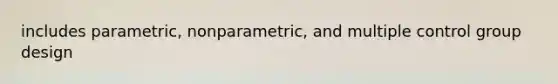 includes parametric, nonparametric, and multiple control group design