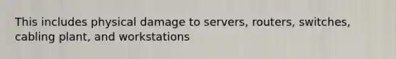 This includes physical damage to servers, routers, switches, cabling plant, and workstations