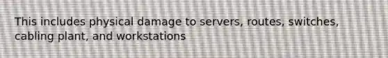 This includes physical damage to servers, routes, switches, cabling plant, and workstations