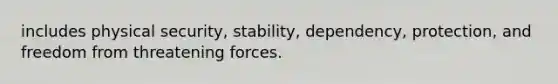 includes physical security, stability, dependency, protection, and freedom from threatening forces.