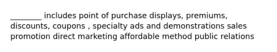 ________ includes point of purchase displays, premiums, discounts, coupons , specialty ads and demonstrations sales promotion direct marketing affordable method public relations