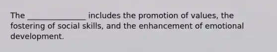 The _______________ includes the promotion of values, the fostering of social skills, and the enhancement of emotional development.