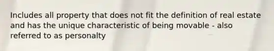 Includes all property that does not fit the definition of real estate and has the unique characteristic of being movable - also referred to as personalty