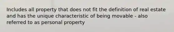 Includes all property that does not fit the definition of real estate and has the unique characteristic of being movable - also referred to as personal property