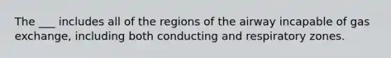 The ___ includes all of the regions of the airway incapable of <a href='https://www.questionai.com/knowledge/kU8LNOksTA-gas-exchange' class='anchor-knowledge'>gas exchange</a>, including both conducting and respiratory zones.