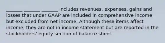 _______ _______ _______ includes revenues, expenses, gains and losses that under GAAP are included in comprehensive income but excluded from net income. Although these items affect income, they are not in income statement but are reported in the stockholders' equity section of balance sheet.