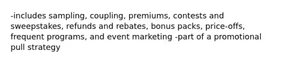 -includes sampling, coupling, premiums, contests and sweepstakes, refunds and rebates, bonus packs, price-offs, frequent programs, and event marketing -part of a promotional pull strategy