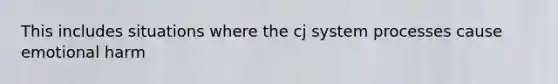 This includes situations where the cj system processes cause emotional harm