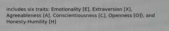 includes six traits: Emotionality [E], Extraversion [X], Agreeableness [A], Conscientiousness [C], Openness [O]), and Honesty-Humility [H]