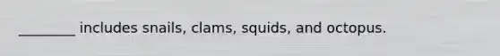 ________ includes snails, clams, squids, and octopus.