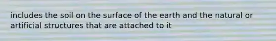 includes the soil on the surface of the earth and the natural or artificial structures that are attached to it