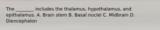 The ________ includes the thalamus, hypothalamus, and epithalamus. A. Brain stem B. Basal nuclei C. Midbrain D. Diencephalon